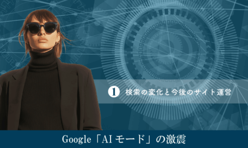 Google「AIモード（AI Mode）」の激震（その１）検索の変化と今後のサイト運営