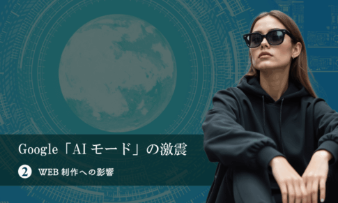 Google「AIモード」の激震（その２）WEB制作への影響